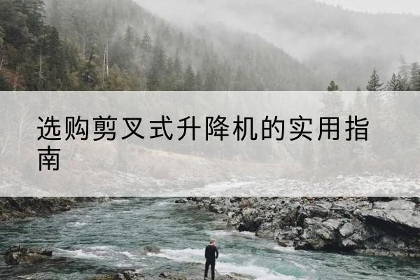信州剪叉式升降机怎么选-选购剪叉式升降机的实用指南