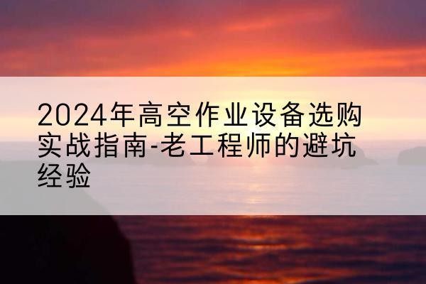 信州高空作业升降机厂家推荐-2024年高空作业设备选购实战指南-老工程师的避坑经验