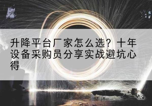 信州升降平台厂家-怎么选？十年设备采购员分享实战避坑心得