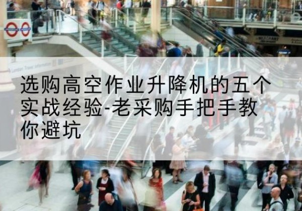 信州高空作业升降机厂家-选购高空作业升降机的五个实战经验-老采购手把手教你避坑