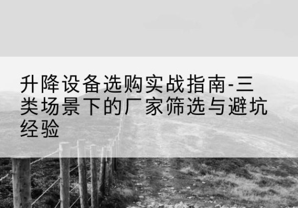信州移动式升降机厂家推荐-升降设备选购实战指南-三类场景下的厂家筛选与避坑经验