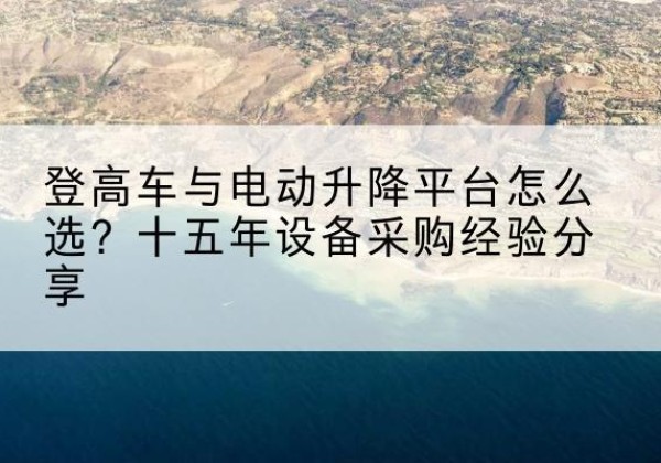 信州登高车厂家厂家-登高车与电动升降平台怎么选？十五年设备采购经验分享