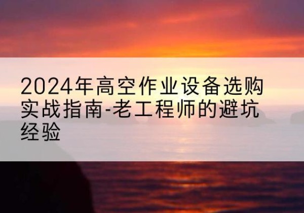 信州高空作业升降机厂家推荐-2024年高空作业设备选购实战指南-老工程师的避坑经验